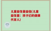 儿童益生菌益倍(儿童益生菌：孩子们的健康代言人)