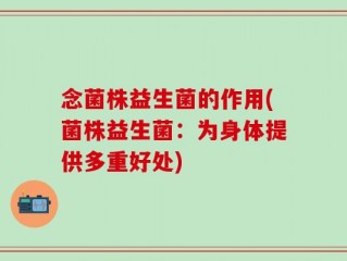 念菌株益生菌的作用(菌株益生菌：为身体提供多重好处)
