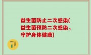 益生菌防止二次感染(益生菌预防二次感染，守护身体健康)