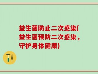 益生菌防止二次感染(益生菌预防二次感染，守护身体健康)
