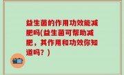 益生菌的作用功效能减肥吗(益生菌可帮助减肥，其作用和功效你知道吗？)