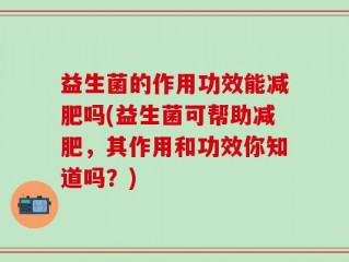 益生菌的作用功效能减肥吗(益生菌可帮助减肥，其作用和功效你知道吗？)