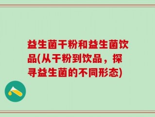 益生菌干粉和益生菌饮品(从干粉到饮品，探寻益生菌的不同形态)