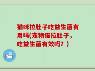猫咪拉肚子吃益生菌有用吗(宠物猫拉肚子，吃益生菌有效吗？)