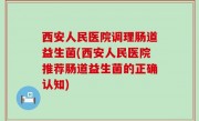 西安人民医院调理肠道益生菌(西安人民医院推荐肠道益生菌的正确认知)