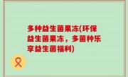 多种益生菌果冻(环保益生菌果冻，多菌种乐享益生菌福利)