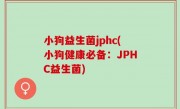 小狗益生菌jphc(小狗健康必备：JPHC益生菌)