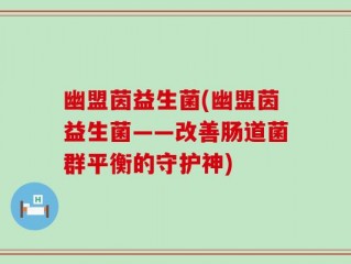 幽盟茵益生菌(幽盟茵益生菌——改善肠道菌群平衡的守护神)