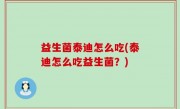 益生菌泰迪怎么吃(泰迪怎么吃益生菌？)