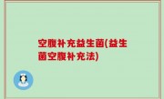 空腹补充益生菌(益生菌空腹补充法)