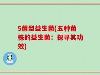 5菌型益生菌(五种菌株的益生菌：探寻其功效)