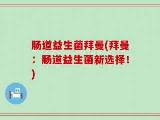 肠道益生菌拜曼(拜曼：肠道益生菌新选择！)