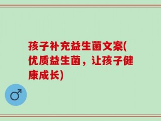 孩子补充益生菌文案(优质益生菌，让孩子健康成长)