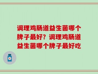 调理鸡肠道益生菌哪个牌子最好？调理鸡肠道益生菌哪个牌子最好吃
