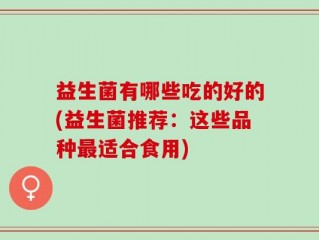 益生菌有哪些吃的好的(益生菌推荐：这些品种最适合食用)