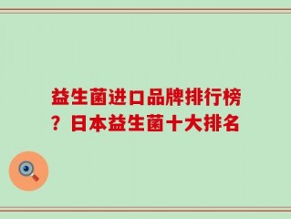 益生菌进口品牌排行榜？日本益生菌十大排名