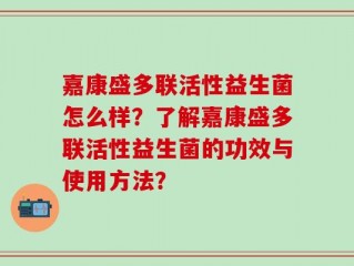 嘉康盛多联活性益生菌怎么样？了解嘉康盛多联活性益生菌的功效与使用方法？