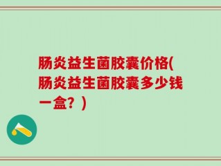 肠炎益生菌胶囊价格(肠炎益生菌胶囊多少钱一盒？)