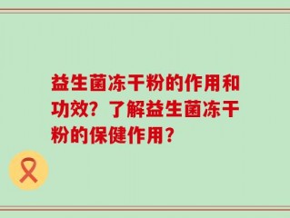 益生菌冻干粉的作用和功效？了解益生菌冻干粉的保健作用？