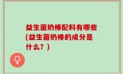 益生菌奶棒配料有哪些(益生菌奶棒的成分是什么？)