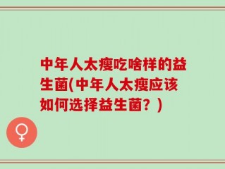 中年人太瘦吃啥样的益生菌(中年人太瘦应该如何选择益生菌？)