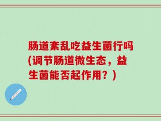 肠道紊乱吃益生菌行吗(调节肠道微生态，益生菌能否起作用？)