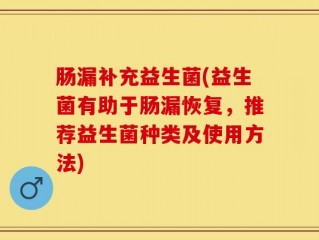 肠漏补充益生菌(益生菌有助于肠漏恢复，推荐益生菌种类及使用方法)