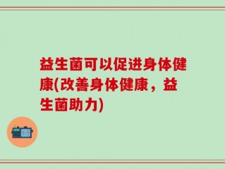 益生菌可以促进身体健康(改善身体健康，益生菌助力)