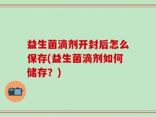 益生菌滴剂开封后怎么保存(益生菌滴剂如何储存？)