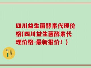四川益生菌酵素代理价格(四川益生菌酵素代理价格-最新报价！)