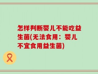 怎样判断婴儿不能吃益生菌(无法食用：婴儿不宜食用益生菌)