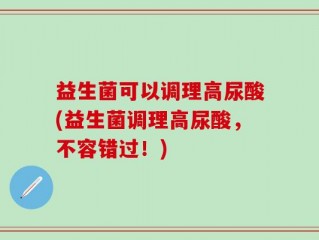 益生菌可以调理高尿酸(益生菌调理高尿酸，不容错过！)
