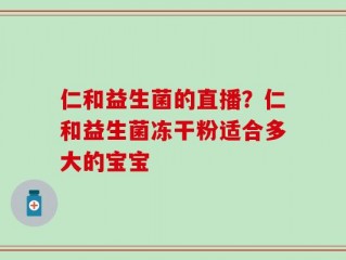 仁和益生菌的直播？仁和益生菌冻干粉适合多大的宝宝