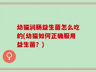 幼猫润肠益生菌怎么吃的(幼猫如何正确服用益生菌？)