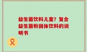 益生菌饮料儿童？复合益生菌粉固体饮料的说明书