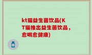 kt猫益生菌饮品(KT猫推出益生菌饮品，愈喝愈健康)