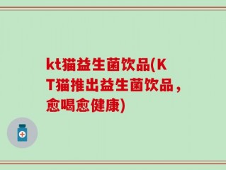 kt猫益生菌饮品(KT猫推出益生菌饮品，愈喝愈健康)