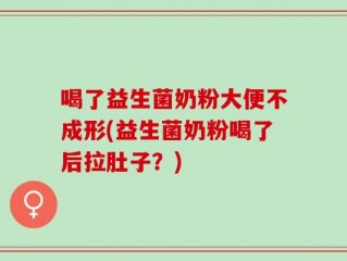 喝了益生菌奶粉大便不成形(益生菌奶粉喝了后拉肚子？)