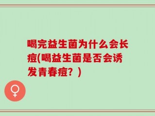 喝完益生菌为什么会长痘(喝益生菌是否会诱发青春痘？)