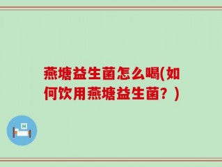 燕塘益生菌怎么喝(如何饮用燕塘益生菌？)