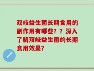 双岐益生菌长期食用的副作用有哪些？？深入了解双岐益生菌的长期食用效果？