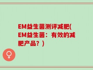 EM益生菌测评减肥(EM益生菌：有效的减肥产品？)