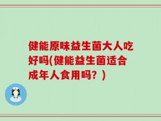 健能原味益生菌大人吃好吗(健能益生菌适合成年人食用吗？)