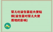 婴儿吃益生菌后大便粘稠(益生菌对婴儿大便质地的影响)