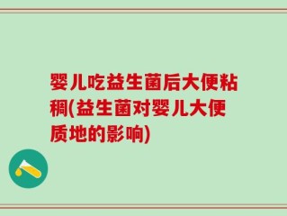 婴儿吃益生菌后大便粘稠(益生菌对婴儿大便质地的影响)