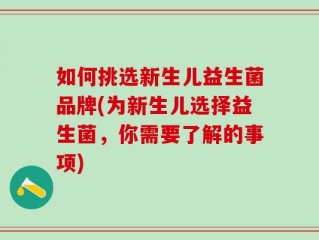 如何挑选新生儿益生菌品牌(为新生儿选择益生菌，你需要了解的事项)