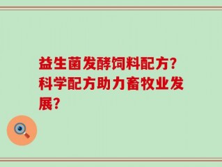 益生菌发酵饲料配方？科学配方助力畜牧业发展？
