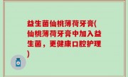 益生菌仙桃薄荷牙膏(仙桃薄荷牙膏中加入益生菌，更健康口腔护理)