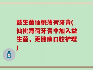 益生菌仙桃薄荷牙膏(仙桃薄荷牙膏中加入益生菌，更健康口腔护理)