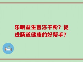 乐眠益生菌冻干粉？促进肠道健康的好帮手？